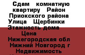 Сдам 1-комнатную квартиру › Район ­ Приокского района › Улица ­ Щербинки-1 › Этажность дома ­ 16 › Цена ­ 14 000 - Нижегородская обл., Нижний Новгород г. Недвижимость » Квартиры аренда   . Нижегородская обл.
